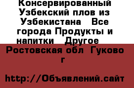 Консервированный Узбекский плов из Узбекистана - Все города Продукты и напитки » Другое   . Ростовская обл.,Гуково г.